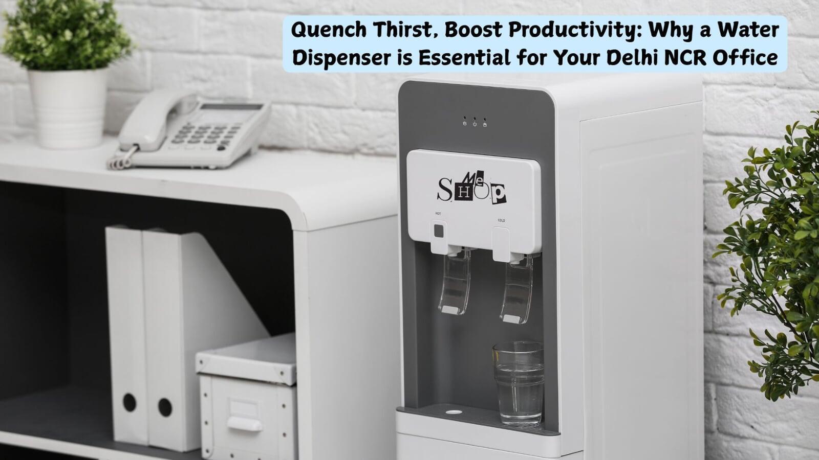 Quench Thirst, Boost Productivity: Why a Water Dispenser is Essential for Your Delhi NCR Office